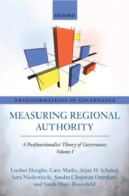 Measuring Regional Authority: A Postfunctionalist Theory of Governance, Volume I by Liesbet Hooghe, Gary Marks, Arjan H. Schakel