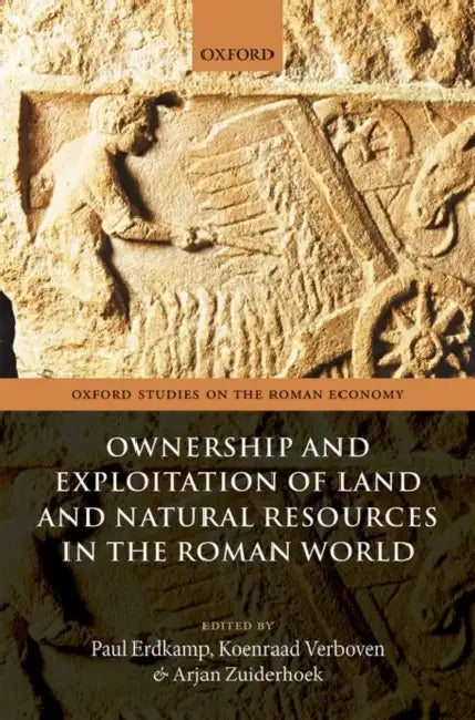 Ownership and Exploitation of Land and Natural Resources in the Roman World by Paul Erdkamp, Koenraad Verboven, Arjan Zuiderhoek