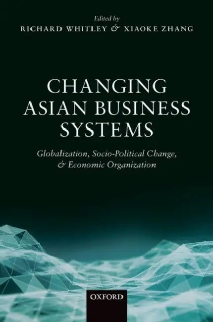 Changing Asian Business Systems: Globalization, Socio-Political Change, and Economic Organization by Richard Whitley
