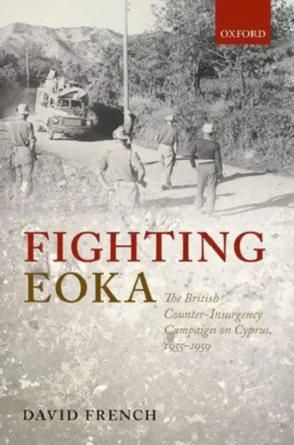 Fighting Eoka: The British Counter-Insurgency Campaign on Cyprus, 1955-1959 by David French