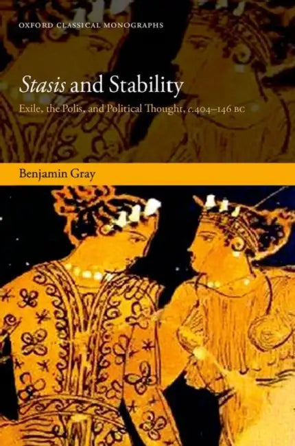 Stasis and Stability: Exile, the Polis, and Political Thought, C. 404-146 BC by Benjamin Gray