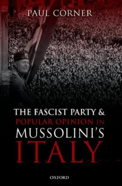 The Fascist Party and Popular Opinion in Mussolini's Italy by Paul Corner