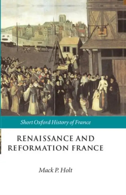 Renaissance and Reformation France: 1500-1648 by Mack P. Holt