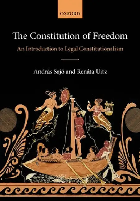 Constitution of Freedom: An Introduction to Legal Constitutionalism by András Sajó