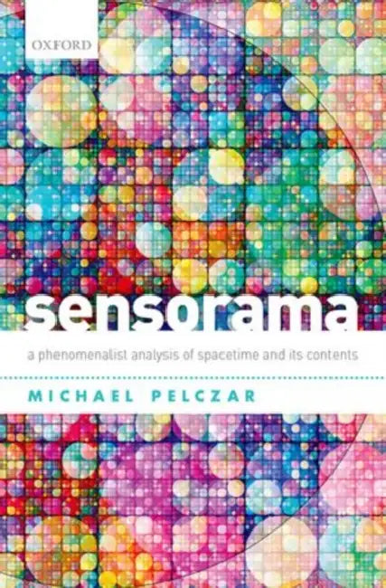 Sensorama: A Phenomenalist Analysis of Spacetime and Its Contents by Michael Pelczar
