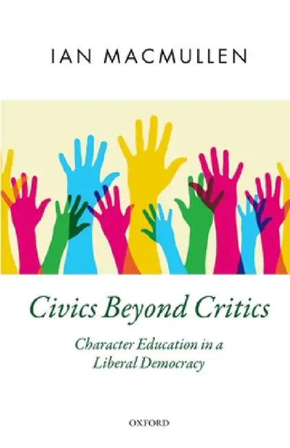 Civics Beyond Critics: Character Education in a Liberal Democracy by Ian MacMullen
