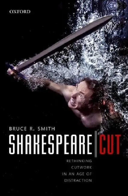 Shakespeare Cut: Rethinking Cutwork in an Age of Distraction by Bruce R. Smith