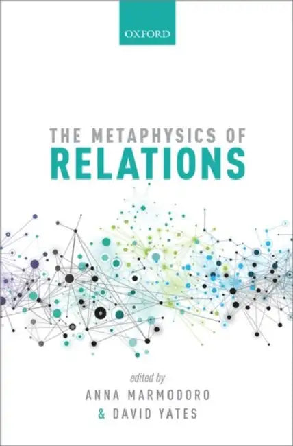 The Metaphysics of Relations by Anna Marmodoro, David Yates