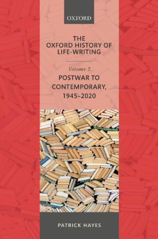 The Oxford History of Life-Writing: Volume 7: Postwar to Contemporary, 1945-2020 by Patrick Hayes