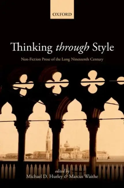 Thinking Through Style: Non-Fiction Prose of the Long Nineteenth Century by Michael D. Hurley, Marcus Waithe