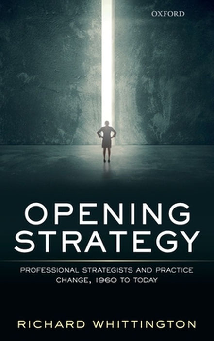 Opening Strategy: Professional Strategists and Practice Change 1960 to Today by Whittington