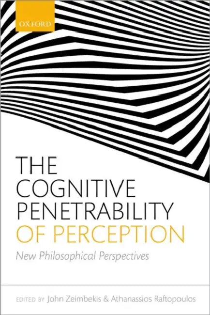 The Cognitive Penetrability of Perception: New Philosophical Perspectives by John Zeimbekis, Athanasios Raftopoulos