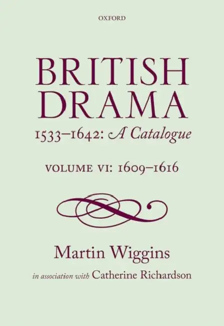 British Drama 1533-1642: A Catalogue: Volume VI: 1609-1616 by Martin Wiggins, Catherine Richardson