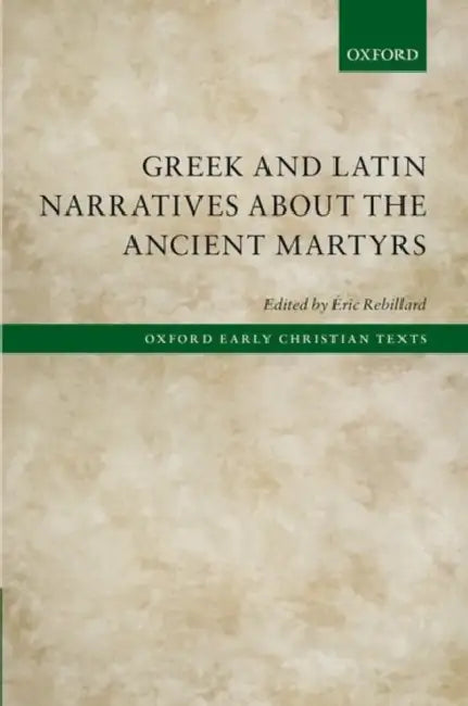 Greek and Latin Narratives about the Ancient Martyrs by Eric Rebillard