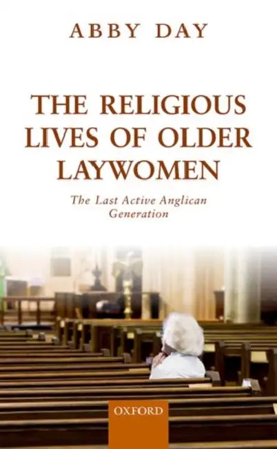 The Religious Lives of Older Laywomen: The Final Active Anglican Generation by Abby Day