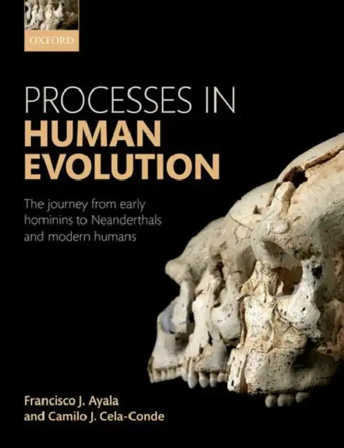 Processes in Human Evolution: The Journey from Early Hominins to Neanderthals and Modern Humans by Francisco Josae Ayala, Camilo Josae Cela Conde