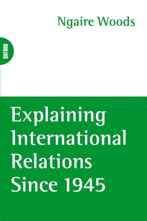 Explaining International Relations Since 1945 by Ngaire Woods