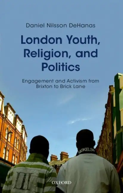 London Youth, Religion, and Politics: Engagement and Activism from Brixton to Brick Lane by Daniel Nilsson Dehanas