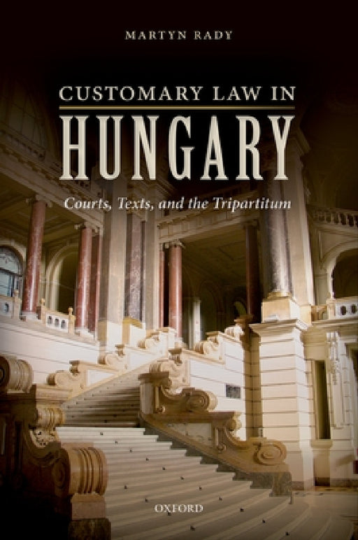 Customary Law in Hungary: Courts, Texts, and the Tripartitum by Martyn Rady