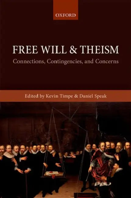 Free Will and Theism: Connections, Contingencies, and Concerns by Kevin Timpe, Daniel Speak