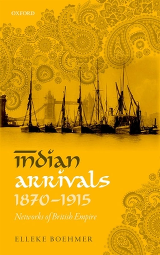 Indian Arrivals, 1870-1915 : Networks of British Empire by Elleke Boehmer