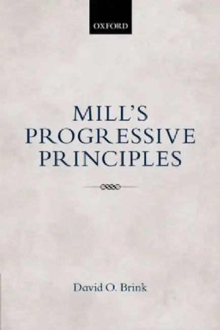 Mill's Progressive Principles by David O. (University of California) Brink