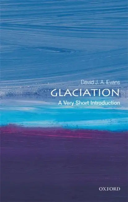 Glaciation (VSI): Very Short Introduction by David J. A. Evans