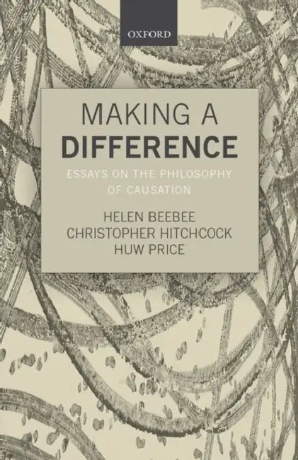 Making a Difference: Essays on the Philosophy of Causation by Helen Beebee, Christopher Hitchcock, Huw Price