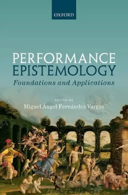 Performance Epistemology: Foundations and Applications by Miguel Angel Fernandez Vargas