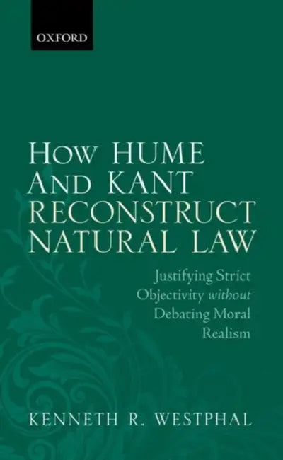 How Hume and Kant Reconstruct Natural Law: Justifying Strict Objectivity Without Debating Moral Realism by Kenneth R. Westphal