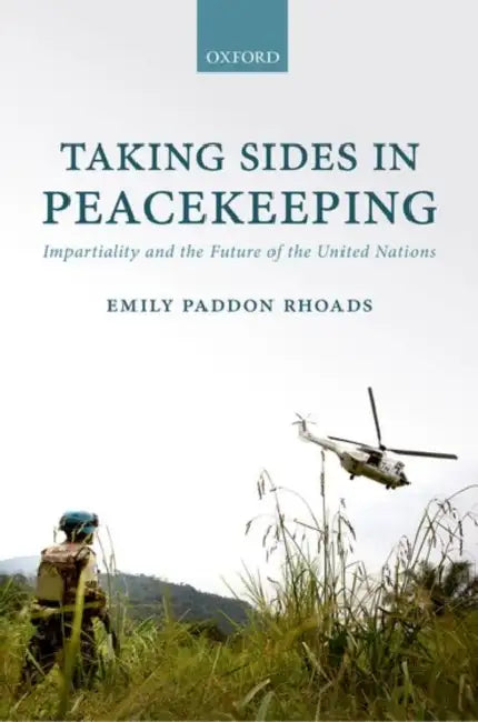 Taking Sides in Peacekeeping: Impartiality and the Future of the United Nations by Emily Paddon Rhoads