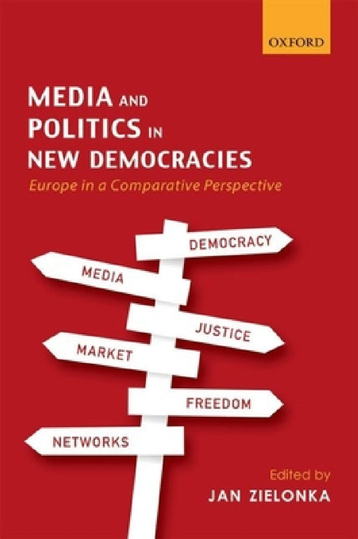 Media and Politics in New Democracies: Europe in a Comparative Perspective by Jan Zielonka
