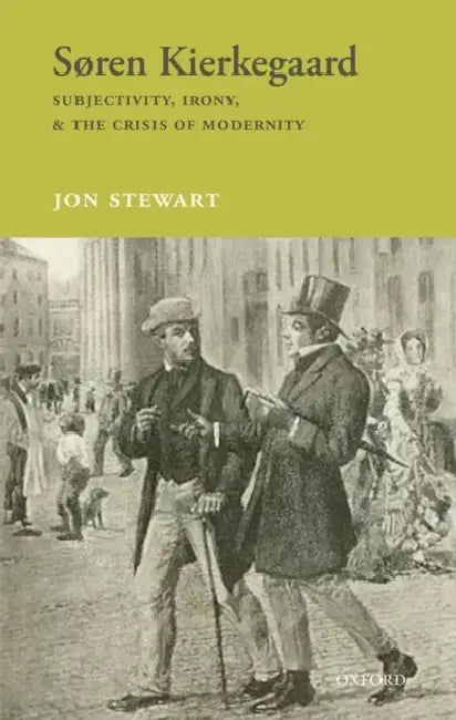 Soren Kierkegaard: Subjectivity, Irony, & the Crisis of Modernity by Jon Stewart