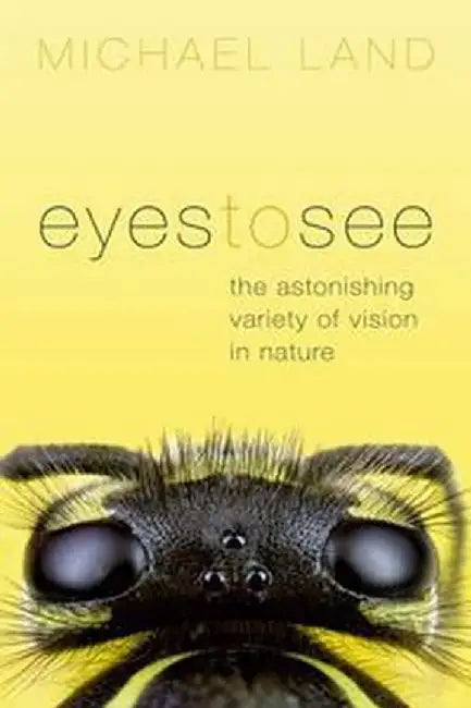 Eyes to See: The Astonishing Variety of Vision in Nature by Land Michael