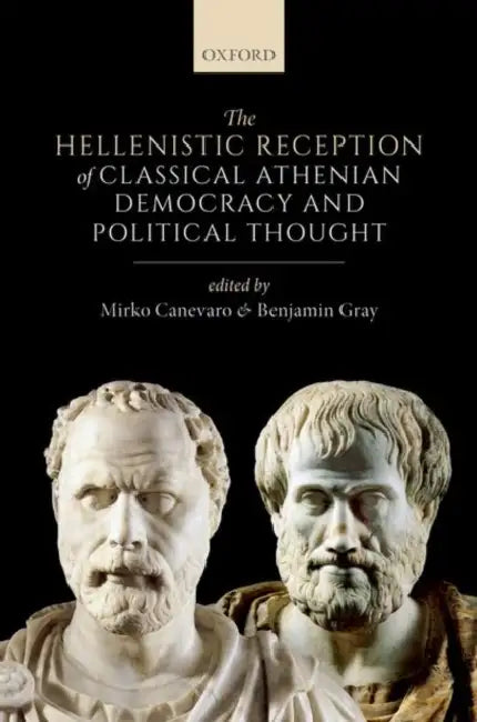 The Hellenistic Reception of Classical Athenian Democracy and Political Thought by Mirko Canevaro, Benjamin Gray