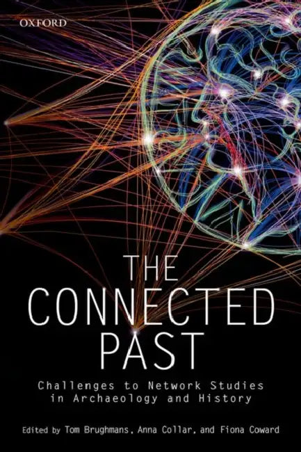 The Connected Past: Challenges to Network Studies in Archaeology and History by Tom Brughmans, Anna Collar, Fiona Susan Coward