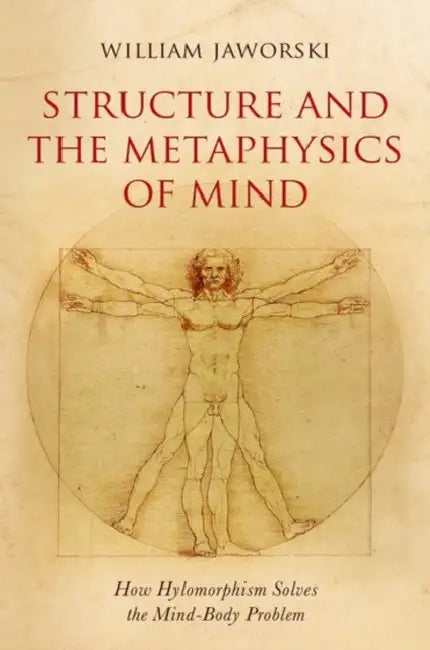Structure and the Metaphysics of Mind: How Hylomorphism Solves the Mind-Body Problem by William Jaworski