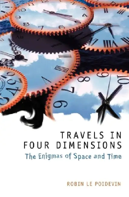 Travels in Four Dimensions: The Enigmas of Space and Time by Robin Le Poidevin
