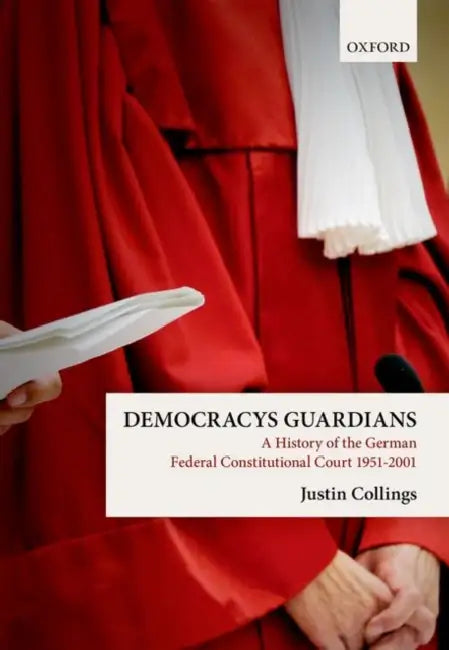Democracy's Guardians: A History of the German Federal Constitutional Court, 1951-2001 by Justin Collings