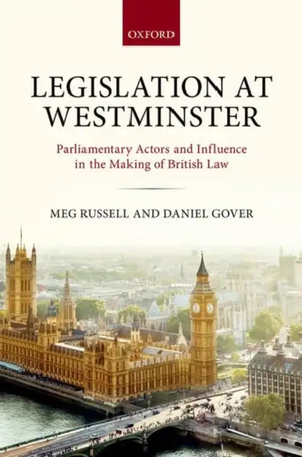 Legislation at Westminster: Parliamentary Actors and Influence in the Making of British Law by Meg Russell, Daniel Gover