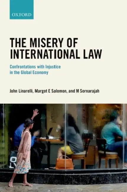 The Misery of International Law: Confrontations with Injustice in the Global Economy by John Linarelli, Margot Salomon, Muthucumaraswamy Sornarajah