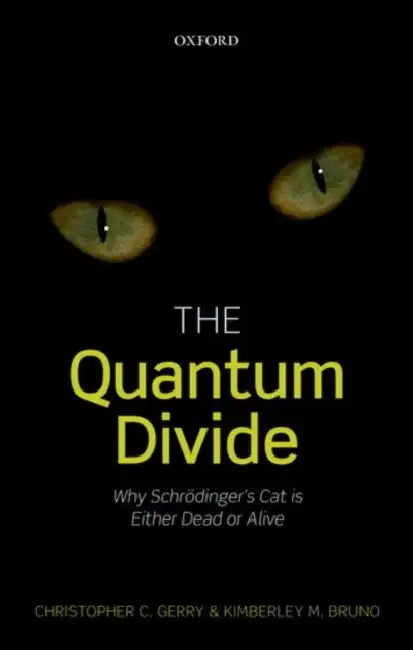 The Quantum Divide: Why Schrodinger's Cat Is Either Dead or Alive by Christopher C. Gerry, Kimberley M. Bruno