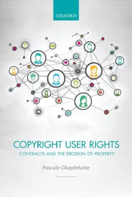 Copyright User Rights: Contracts and the Erosion of Property by Pascale Chapdelaine