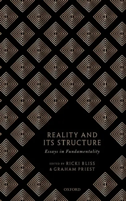 Reality and Its Structure: Essays in Fundamentality by Ricki Bliss, Graham Priest