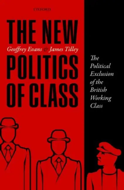 The New Politics of Class: The Political Exclusion of the British Working Class by Geoffrey Evans, James Tilley
