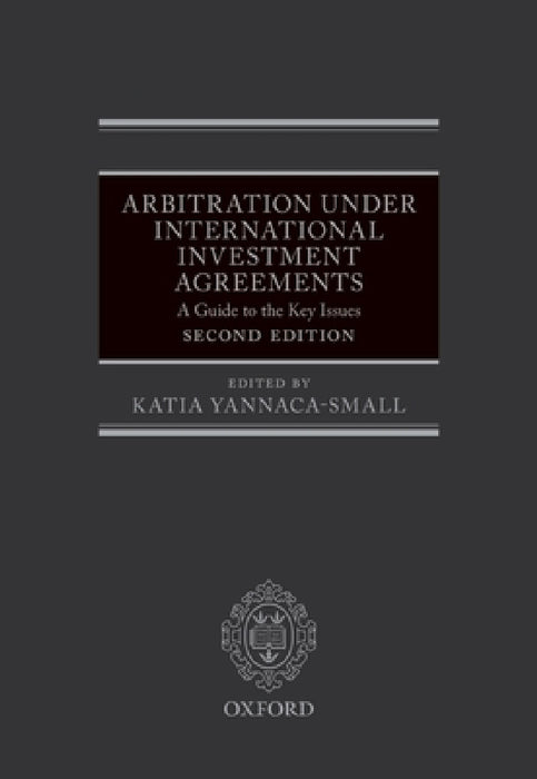 Arbitration Under International Investment Agreements: A Guide to the Key Issues by Katia Yannaca-Small