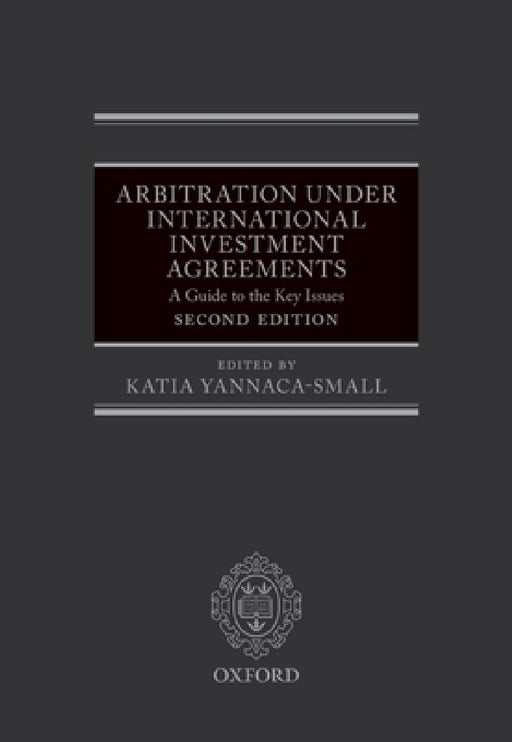 Arbitration Under International Investment Agreements: A Guide to the Key Issues by Katia Yannaca-Small