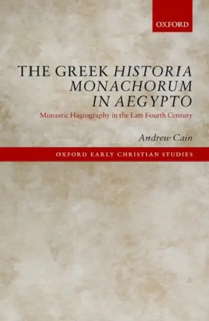 The Greek Historia Monachorum in Aegypto: Monastic Hagiography in the Late Fourth Century by Andrew Cain
