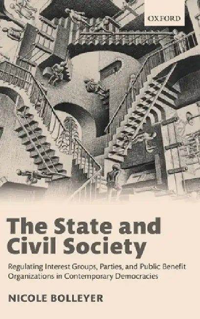 State and Civil Society: Regulating Interest Groups, Parties, and Public Benefit Organizations in Contemporary Democracies by Nicole Bolleyer
