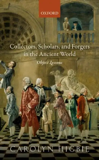 Collectors, Scholars, and Forgers in the Ancient World: Object Lessons by Carolyn Higbie